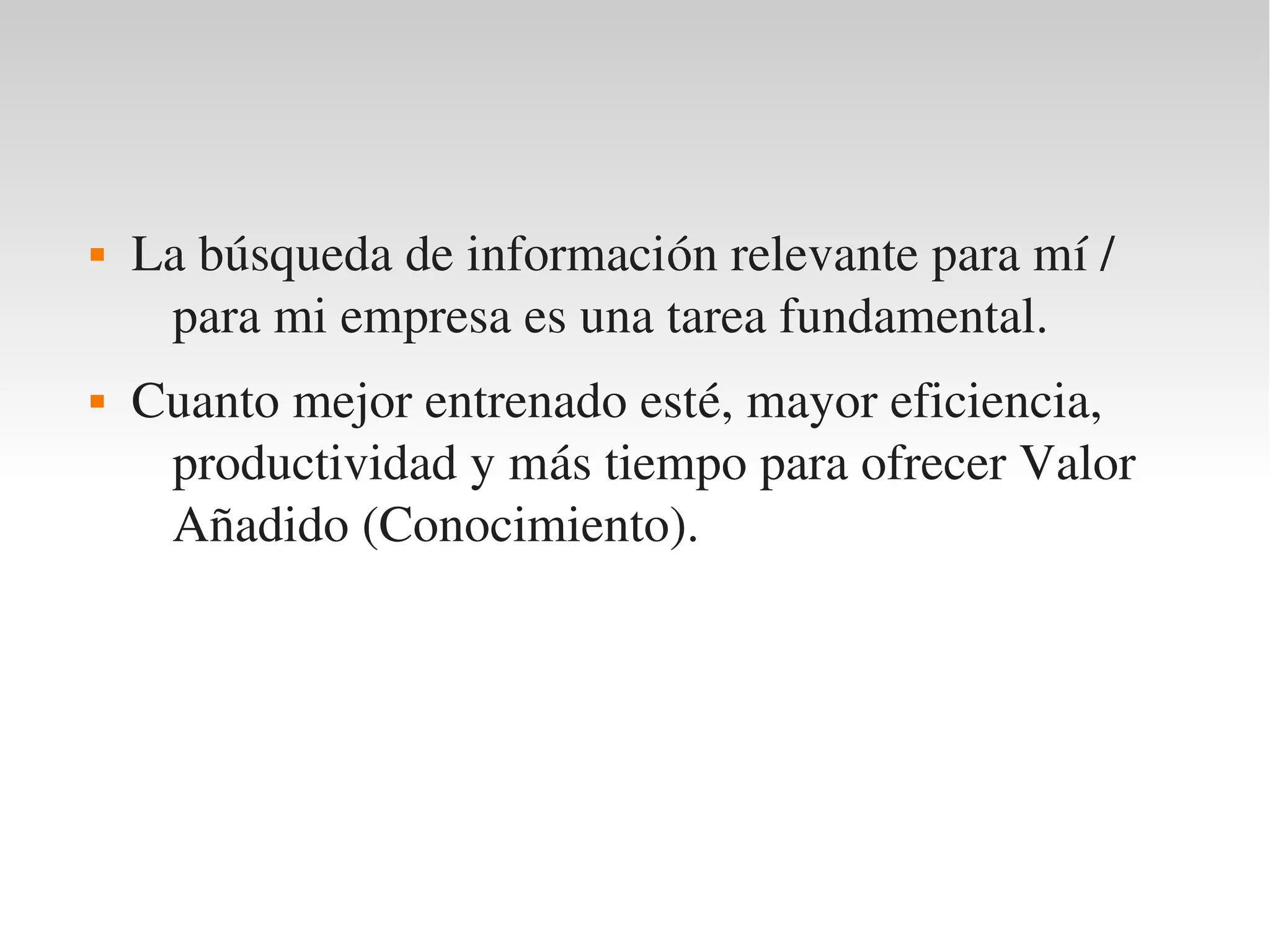    La búsqueda de información relevante para mí / 
     para mi empresa es una tarea fundamental.
   Cuanto mejor entrenado esté, mayor eficiencia, 
     productividad y más tiempo para ofrecer Valor 
     Añadido (Conocimiento).
 