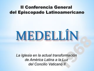 MEDELLÍN
II Conferencia General
del Episcopado Latinoamericano
La Iglesia en la actual transformación
de América Latina a la Luz
del Concilio Vaticano II
 