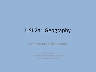 USI.2a:  Geography Continents and Oceans Lisa Pennington Social Studies Instructional Specialist Portsmouth Public Schools 