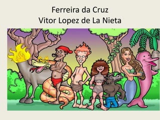 Ferreira da Cruz
Vitor Lopez de La Nieta
 