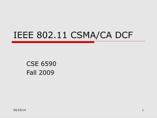 IEEE 802.11 CSMA/CA DCF
CSE 6590
Fall 2009
04/23/14 1
 
