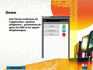 Demo
Soit l’écran ci-dessous de
l’application « gestion
téléphone » permettant de
gérer les SMS et les appels
téléphoniques
21Saber LAJILI
 