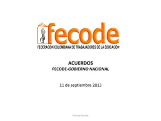 ACUERDOS
FECODE-GOBIERNO NACIONAL
11 de septiembre 2013
Prensa Fecode
 