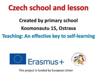 Created by primary school
Kosmonautu 15, Ostrava
This project is funded by European Union
 