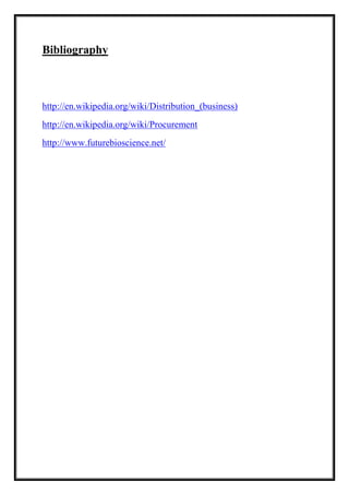 Bibliography 
http://en.wikipedia.org/wiki/Distribution_(business) 
http://en.wikipedia.org/wiki/Procurement 
http://www.futurebioscience.net/ 
