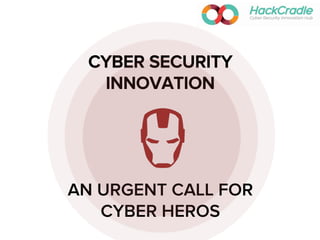 CYBER SECURITY
INNOVATION
AN URGENT CALL FOR
CYBER HEROS
 