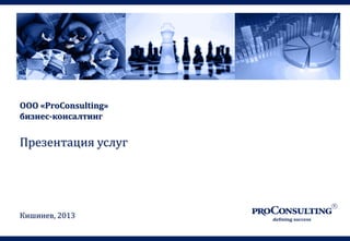 ООО «ProConsulting»
бизнес-консалтинг
Презентация услуг
Кишинев, 2013
 