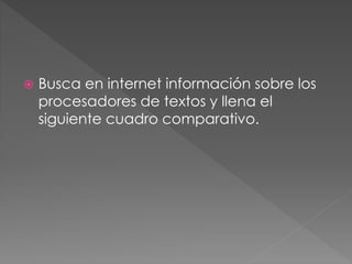  Busca en internet información sobre los
procesadores de textos y llena el
siguiente cuadro comparativo.