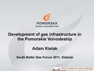 Development of gas infrastructure in the Pomorskie Voivodeship Adam Kielak South Baltic Gas Forum 2011, Gdańsk 