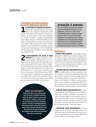 c r e s c e r o u t u b r o / 2 0 1 01 1 8
Saúde
Você VAi...
...fAzEr mAis ExAmEs A quantidade de ultras-
sonspodeserodobro(seisoumais),masalgunsmédi-
cos pedem o exame a cada 15 dias, em especial quan-
dosãogêmeosidênticoseháriscodecomplicações.Os
testes de urina e de sangue são mais frequentes. O ide-
al é que você faça visitas quinzenais ao médico, princi-
palmente no início e no fim da gestação.
...PAssAr mAis dE umA horA no ultrAs-
som O cuidado começa na hora de agendar o exa-
me. Avise que se trata de uma gestação gemelar por-
que o técnico vai precisar ficar mais tempo com você
(o morfológico pode levar até 1 hora e meia) No co-
meço, você até pode ver os bebês na mesma posição,
parece até que combinaram. Depois, eles vão se chu-
tar, um ficar com o pé na cara do outro. E os corações
deles não batem, necessariamente, ao mesmo tempo.
...sEntir mAis dEsconfortos É quase
tudo duplicado (dificuldade para ir ao banheiro,
enjoo, azia...) porque a produção de hormônios é
maior. O inchaço segue o mesmo padrão. Para evi-
tá-lo, use meias elásticas (com recomendação mé-
dica), deixe as pernas um pouco elevadas sempre
que puder, evite usar salto alto e ficar muito tem-
po na mesma posição e tome muita água.
...comPrAr mAis rouPinhAs Os bebês
vão precisar de 30 bodies. Uma dica é colocar as
iniciais de cada um nos paninhos de boca para evi-
tar que um transmita ao outro alguma infecção. E
serão até 480 trocas de fralda por mês...
2 dúVidAS de quem AcAbou
de deScobrir que São doiS
1
A grAvidEz é sEmPrE dE risco? Se
comparada a uma gestação com um único
bebê, é, sim. Algumas complicações, como
pressão alta, diabetes gestacional e até parto pre-
maturo, são mais comuns. Outro fator importan-
te é a idade da mulher – gestações tardias pedem
mais cuidado. Quando os bebês são idênticos e di-
videm a mesma placenta, é preciso dar mais aten-
ção também. Pode acontecer de um deles “roubar”
sangue do outro (chamado de transfusão), que faz
com que um cresça mais que o outro. Os principais
riscos são baixo peso do bebê ao nascer, dificulda-
des respiratórias etc.
2
A dEscobErtA do sExo é mAis
difícil? Nem sempre. O primeiro ultras-
som morfológico, indicado entre a 12a
e a 14a
semanas, pode mostrar o sexo dos bebês. Mas a cer-
teza é maior a partir da 18a
semana. Tudo vai depen-
der da posição em que eles estão na barriga. Outra
opção é o exame de sexagem fetal, um teste de san-
gue feito entre a 8a
e a 9a
semanas. A questão é que
ele só vai funcionar se forem duas meninas. Ele de-
tecta a presença do cromossomo Y no sangue então,
na ausência dele, é positivo para meninas. Mas se
um Y estiver presente no seu sangue, dá para dizer
que pelo menos um dos bebês é um menino.
AtEnção à AnEmiA
Ela é mais comum em gestações múltiplas
porque as substâncias presentes no seu
organismo, como ferro e cálcio, ficam
mais diluídas, já que o volume de sangue
aumenta muito – cerca de 30% quando
comparada a uma gestação única. Quem é
vegetariana mas come derivados animais,
como leite e ovos, a princípio não precisa
voltar a comer carne vermelha. E o ganho
total de peso não deve passar de 15 quilos.
bEbês Em movimEnto
você pode dizer para todo mundo
que vai sentir os bebês mexerem
antes de quem esperava um só, por
volta de 16a
semana, e não da 20ª.
os movimentos são mais intensos.
Afinal, são dois se espreguiçando! E
nessa brincadeira um pode acordar o
outro (não é porque são gêmeos que
eles dormem ao mesmo tempo).
há mulheres que sabem até qual dos
dois está se mexendo.
203GRAVIDAgemeos.indd 118 22/9/2010 20:48:49
 