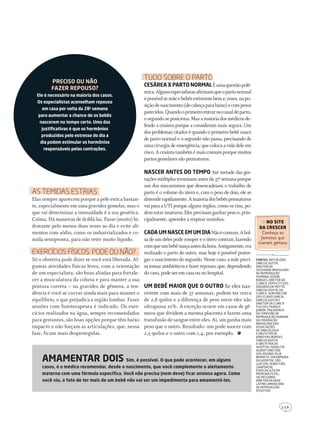 1 1 9
no site
da crescer
Conheça as
famosas que
tiveram gêmeos
fontes: Artur dzik,
ginecologistA,
diretor dA
sociedAde brAsileirA
de reProdução
HumAnA; edson
borges, diretor dA
clínicA Fertility (sP);
eduArdo dA mottA,
ginecologistA, dA
clínicA Huntington
(sP); Flávio gArciA,
ginecologistA e
diretor dA clínicA
Fgo (sP); FrAnco
Junior, Presidente
dA comissão de
reProdução HumAnA
dA FederAção
brAsileirA dAs
AssociAções
de ginecologiA
e obstetríciA;
JonAtHAs borges,
ginecologistA
e obstetrA do
HosPitAl isrAelitA
Albert einstein
(sP); reginA céliA
bArreto, enFermeirA
do HosPitAl são
luiz (sP); sebAstião
zAnForlin,
esPeciAlistA em
medicinA FetAl;
selmo geber,
diretor dA rede
lAtino-AmericAnA
de reProdução
AssistidA
AmAmEntAr dois sim, é possível. o que pode acontecer, em alguns
casos, é o médico recomendar, desde o nascimento, que você complemente o aleitamento
materno com uma fórmula específica. você não precisa (nem deve) ficar ansiosa agora. como
você viu, o fato de ter mais de um bebê não vai ser um impedimento para amamentá-los.
PrEciso ou não
fAzEr rEPouso?
Ele é necessário na maioria dos casos.
os especialistas aconselham repouso
em casa por volta da 28a
semana
para aumentar a chance de os bebês
nascerem no tempo certo. uma das
justificativas é que os hormônios
produzidos pelo estresse do dia a
dia podem estimular os hormônios
responsáveis pelas contrações.
Tudo Sobre o pArTo
cEsárEA x PArto normAlÉumaquestãopolê-
mica.Algunsespecialistasafirmamqueopartonormal
épossívelsemãeebebêsestiverembeme,esses,napo-
siçãodenascimento(decabeçaparabaixo)ecompesos
parecidos.Quandooprimeiroentrarnocanaldeparto,
o segundo se posiciona. Mas a maioria dos médicos de-
fende a cesárea porque a consideram mais segura. Um
dos problemas citados é quando o primeiro bebê nasce
de parto normal e o segundo não passa, precisando de
uma cirurgia de emergência, que coloca a vida dele em
risco. A cesárea também é mais comum porque muitos
partos gemelares são prematuros.
nAscEr AntEs do tEmPo Até metade das ges-
taçõesmúltiplasterminamantesda37a
semanaporque
um dos mecanismos que desencadeiam o trabalho de
parto é o volume do útero e, com o peso de dois, ele se
distenderapidamente.Amaioriadosbebêsprematuros
vai para a UTI porque alguns órgãos, como os rins, po-
demestarimaturos.Elesprecisamganharpesoe,prin-
cipalmente, aprender a respirar sozinhos.
cAdAumnAscEEmumdiANãoécomum.Abol-
sa de um deles pode romper e o útero contrair, fazendo
comqueumbebênasçaantesdahora.Antigamente,era
realizado o parto do outro, mas hoje é possível poster-
gar o nascimento do segundo. Nesse caso, a mãe preci-
satomarantibióticosefazerrepouso,que,dependendo
do caso, pode ser em casa ou no hospital.
um bEbê mAior QuE o outro Se eles nas-
cerem com mais de 37 semanas, podem ter cerca
de 2,8 quilos e a diferença de peso entre eles não
ultrapassa 10%. A exceção ocorre em casos de gê-
meos que dividem a mesma placenta e fazem uma
transfusão de sangue entre eles. Aí, um ganha mais
peso que o outro. Resultado: um pode nascer com
2,5 quilos e o outro com 1,4, por exemplo.
AS TemidAS eSTriAS
Elas sempre aparecem porque a pele estica bastan-
te, especialmente em uma gravidez gemelar, mas o
que vai determinar a intensidade é a sua genética.
Calma. Há maneiras de driblá-las. Passe (muito) hi-
dratante pelo menos duas vezes ao dia e evite ali-
mentos com sódio, como os industrializados e co-
mida semipronta, para não reter muito líquido.
exercícioS fíSicoS: pode ou não?
Só o obstetra pode dizer se você está liberada. Al-
gumas atividades físicas leves, com a orientação
de um especialista, são boas aliadas para fortale-
cer a musculatura da coluna e para manter a sua
postura correta – na gravidez de gêmeos, a ten-
dência é você se curvar ainda mais para manter o
equilíbrio, o que prejudica a região lombar. Fazer
sessões com fisioterapeuta é indicado. Os exer-
cícios realizados na água, sempre recomendados
para gestantes, são boas opções porque têm baixo
impacto e não forçam as articulações, que, nessa
fase, ficam mais desprotegidas.
203GRAVIDAgemeos.indd 119 22/9/2010 20:48:49
 