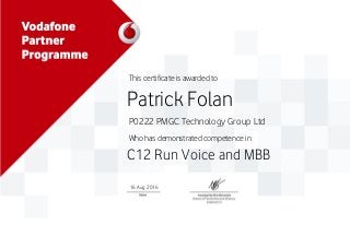 This certificate is awarded to
Patrick Folan
P0222 PMGC Technology Group Ltd
Who has demonstrated competence in
C12 Run Voice and MBB
16 Aug 2016
 