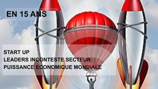 EN 15 ANS
START UP
LEADERS INCONTESTE SECTEUR
PUISSANCE ECONOMIQUE MONDIALE
 
