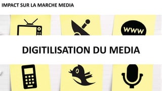 IMPACT SUR LA MARCHE MEDIA
DIGITILISATION DU MEDIA
 