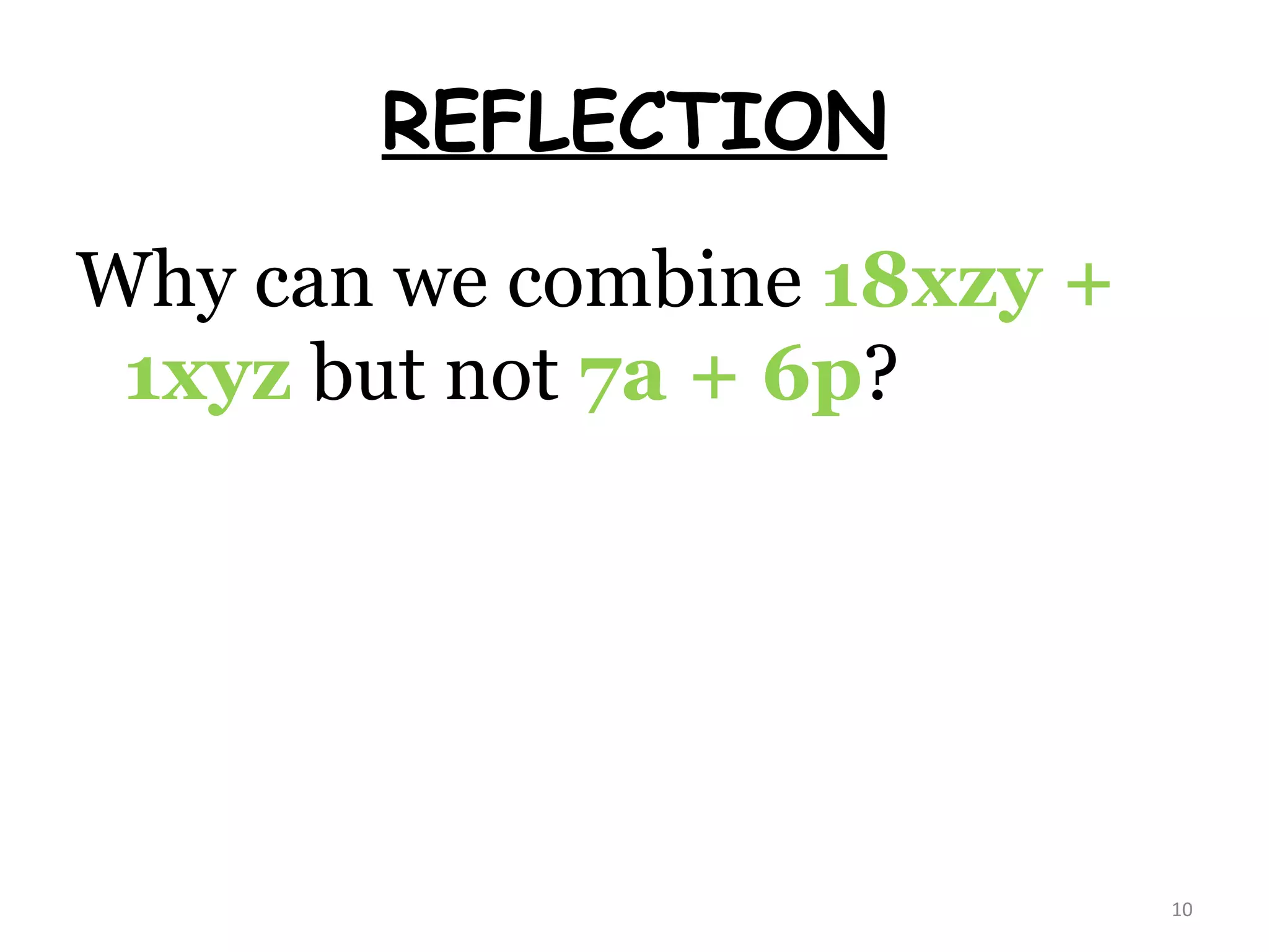 REFLECTION Why can we combine  18xzy + 1xyz  but not  7a + 6p ? 