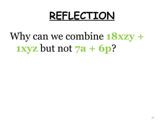 REFLECTION Why can we combine  18xzy + 1xyz  but not  7a + 6p ? 