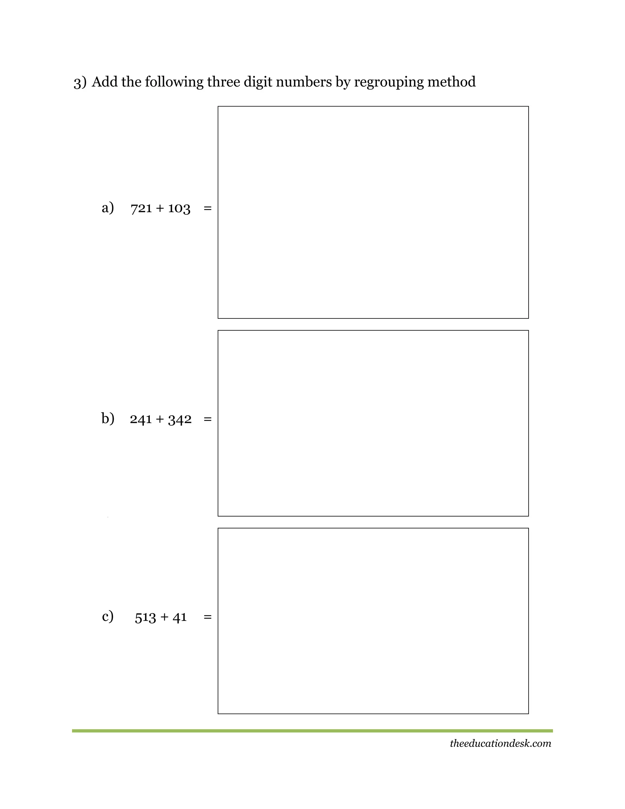 3) Add the following three digit numbers by regrouping method

a)

721 + 103 =

b)

241 + 342 =

[

c)

513 + 41

=

theeducationdesk.com

 