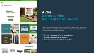 Aider
à trouver les
meilleures solutions.
Faire de notre plateforme e-commerce un atout pour aider les
clients à trouver les bons produits, services et conseils qui leur
permettront de réussir leur projet.
À travers la structuration de la navigation.
À travers la recherche de produits.
À travers la recommandation de produits.
14
 