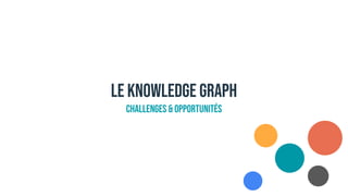 LE KNOWLEDGE GRAPH
CHALLENGES & OPPORTUNITÉS
 