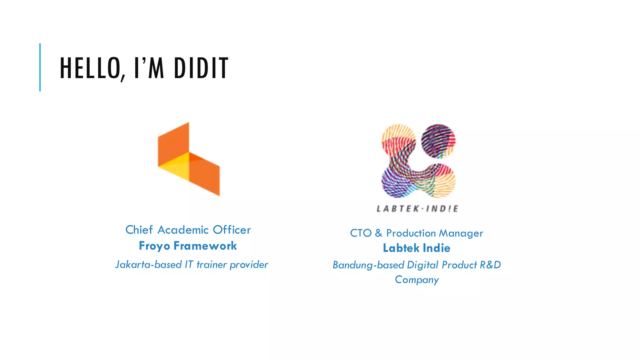 HELLO, I’M DIDIT Chief Academic Officer Froyo Framework Jakarta-based IT trainer provider CTO & Production Manager Labtek Indie Bandung-based Digital Product R&D Company 