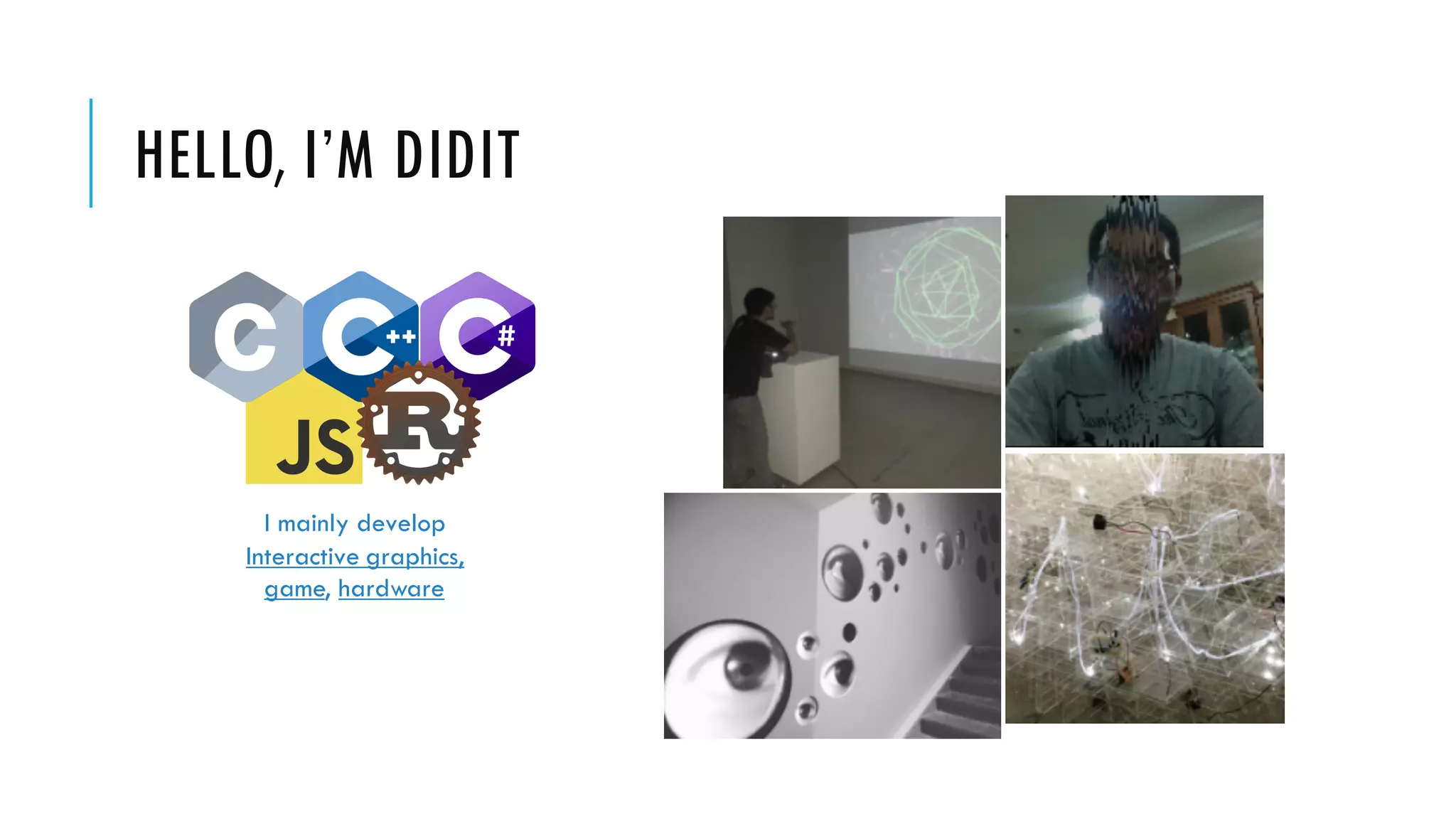 HELLO, I’M DIDIT I mainly develop Interactive graphics, game, hardware 