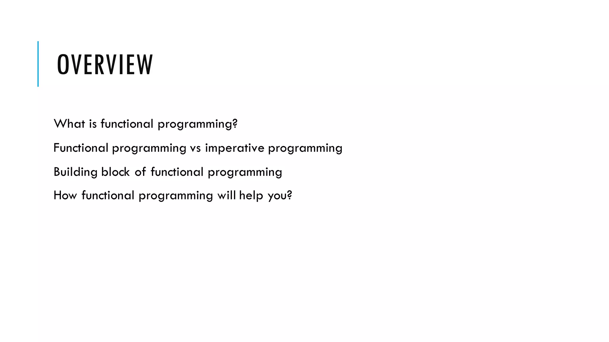 OVERVIEW What is functional programming? Functional programming vs imperative programming Building block of functional programming How functional programming will help you? 