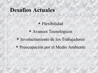 Desafíos Actuales Flexibilidad Avances Tecnológicos Involucramiento de los Trabajadores Preocupación por el Medio Ambiente 