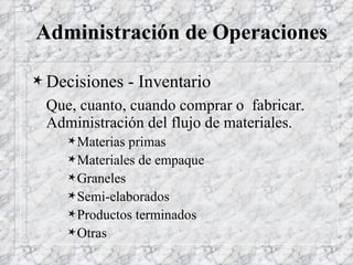 Administración de Operaciones Decisiones - Inventario Que, cuanto, cuando comprar o  fabricar. Administración del flujo de materiales. Materias primas Materiales de empaque Graneles Semi-elaborados Productos terminados Otras 