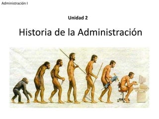 Historia de la Administración
Unidad 2
Administración I
 