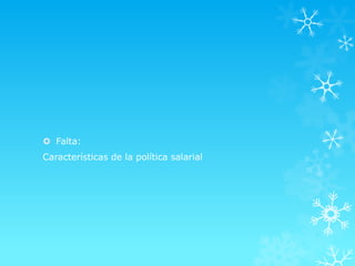  Falta:
Características de la política salarial
 