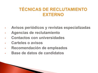 • Avisos periódicos y revistas especializadas
• Agencias de reclutamiento
• Contactos con universidades
• Carteles o avisos
• Recomendación de empleados
• Base de datos de candidatos
 