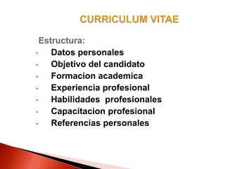 Estructura:
• Datos personales
• Objetivo del candidato
• Formacion academica
• Experiencia profesional
• Habilidades profesionales
• Capacitacion profesional
• Referencias personales
 
