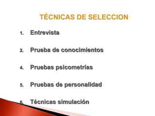 1. Entrevista
2. Prueba de conocimientos
4. Pruebas psicometrías
5. Pruebas de personalidad
6. Técnicas simulación
 