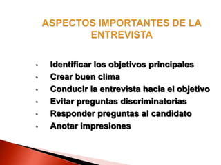 • Identificar los objetivos principales
• Crear buen clima
• Conducir la entrevista hacia el objetivo
• Evitar preguntas discriminatorias
• Responder preguntas al candidato
• Anotar impresiones
 