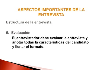 Estructura de la entrevista
5.- Evaluación
El entrevistador debe evaluar la entrevista y
anotar todas la características del candidato
y llenar el formato.
 