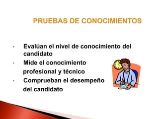 • Evalúan el nivel de conocimiento del
candidato
• Mide el conocimiento
profesional y técnico
• Comprueban el desempeño
del candidato
 