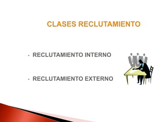 • RECLUTAMIENTO INTERNO
• RECLUTAMIENTO EXTERNO
 