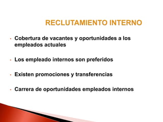 • Cobertura de vacantes y oportunidades a los
empleados actuales
• Los empleado internos son preferidos
• Existen promociones y transferencias
• Carrera de oportunidades empleados internos
 
