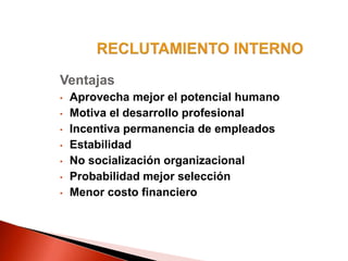 Ventajas
• Aprovecha mejor el potencial humano
• Motiva el desarrollo profesional
• Incentiva permanencia de empleados
• Estabilidad
• No socialización organizacional
• Probabilidad mejor selección
• Menor costo financiero
 