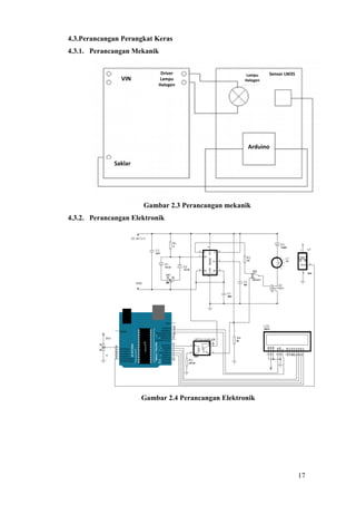 17
4.3.Perancangan Perangkat Keras
4.3.1. Perancangan Mekanik
VIN
Saklar
Driver
Lampu
Halogen
Lampu
Halogen
Sensor LM35
Arduino
Gambar 2.3 Perancangan mekanik
4.3.2. Perancangan Elektronik
Gambar 2.4 Perancangan Elektronik
 