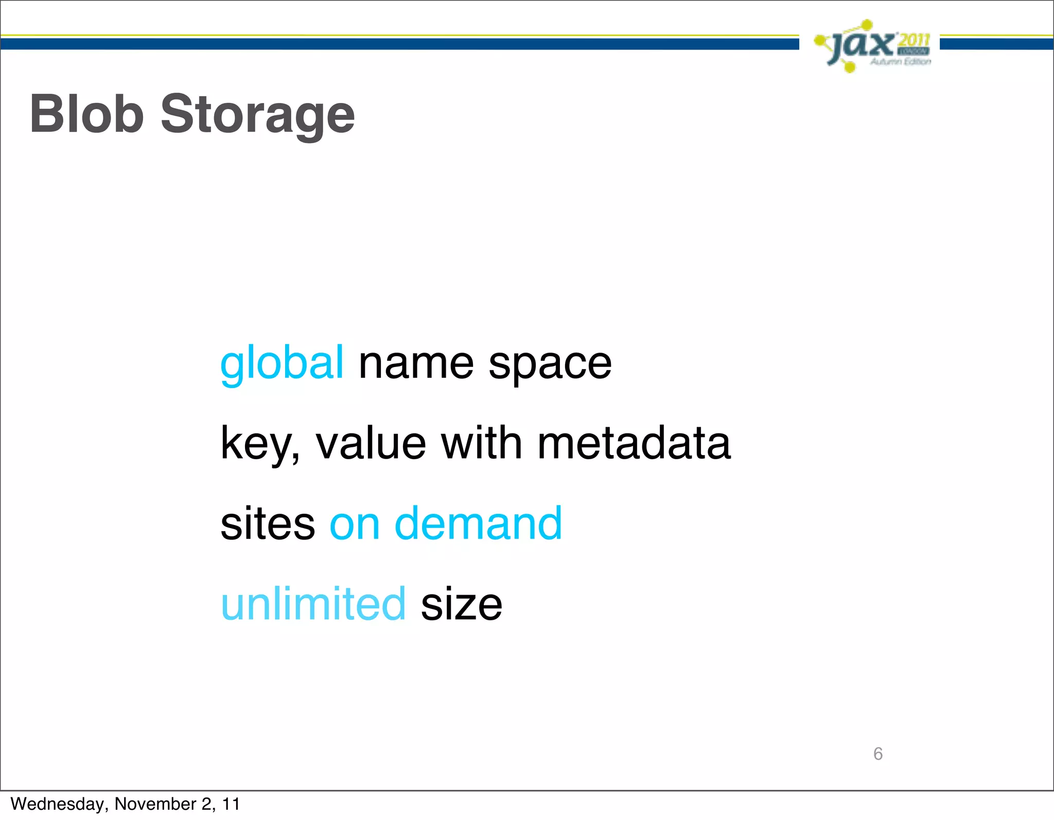 Blob Storage



                      global name space
                      key, value with metadata
                      sites on demand
                      unlimited size

                                                 6

Wednesday, November 2, 11
 