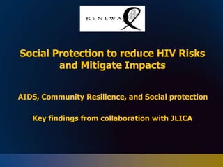 Social Protection to reduce HIV Risks and Mitigate Impacts 	AIDS, Community Resilience, and Social protection  Key findings from collaboration with JLICA 