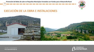 EJECUCIÓN DE LA OBRA E INSTALACIONES
5
Promoción de Redes de calor en Pequeños Municipios Forestales con Fondos para el De...