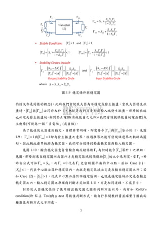 7
Transistor
[S]+
−
sE
sZ
outΓ
LZ
inΓ
sΓ LΓ
12 21
11
221
L
in
L
S S
S
S
Γ
Γ = +
− Γ
12 21
22
111
s
out
s
S S
S
S
Γ
Γ = +
− Γ
1sΓ <
12 21
22
11
1
1
s
out
s
S S
S
S
Γ
Γ = + <
− Γ
1LΓ <
12 21
11
22
1
1
L
in
L
S S
S
S
Γ
Γ = + <
− Γ
and
( )22 11 12 21
2 2 2 2
22 22
L
S S S S
S S
∗∗
− ∆
Γ − =
− ∆ − ∆
( )11 22 12 21
2 2 2 2
11 11
s
S S S S
S S
∗∗
− ∆
Γ − =
− ∆ − ∆
11 22 12 21S S S S∆ = −
• Stability Circles include
and
where
• Stable Condition:
Output Stability Circle Input Stability Circle
1.9
)
inΓ outΓ 1
( ) (
) ( )
inΓ outΓ 1
1.9 1inΓ = 1outΓ =
1.10 LΓ inΓ 1
11S 0LΓ =
11in SΓ = 0LΓ = LΓ Case (1)
11 1S <
Case (2) 11 1S >
1.11
Rollet’s
condition( K- Test) -test
 