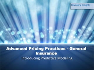 Advanced Pricing Practices - General
Insurance
Introducing Predictive Modeling
Revealing Insights
 