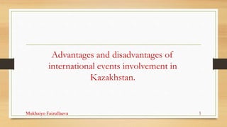 Advantages and disadvantages of
international events involvement in
Kazakhstan.
Mukhaiyo Faizullaeva 1
 