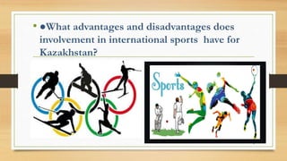 • ●What advantages and disadvantages does
involvement in international sports have for
Kazakhstan?
9
 