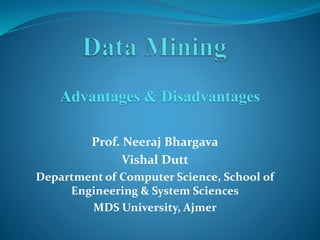 Prof. Neeraj Bhargava
Vishal Dutt
Department of Computer Science, School of
Engineering & System Sciences
MDS University, Ajmer
Advantages & Disadvantages
 