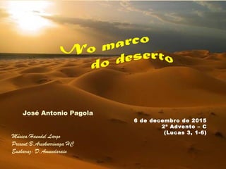 José Antonio Pagola
Música:Haendel Largo
Present:B.Areskurrinaga HC
Euskaraz: D.Amundarain
6 de decembro de 2015
2º Advento – C
(Lucas 3, 1-6)
 
