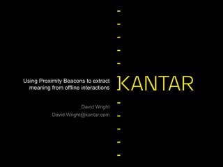 David Wright
David.Wright@kantar.com
Using Proximity Beacons to extract
meaning from offline interactions
 